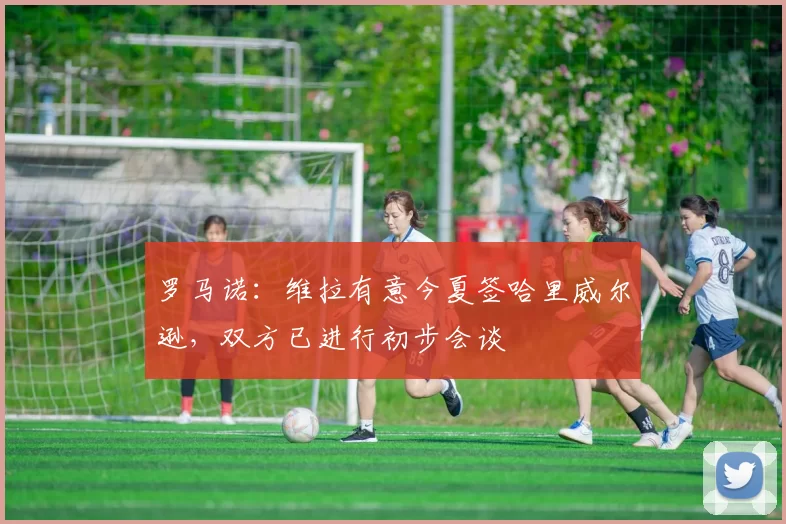 罗马诺：维拉有意今夏签哈里威尔逊，双方已进行初步会谈