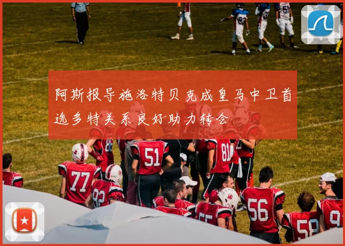 阿斯报导施洛特贝克成皇马中卫首选多特关系良好助力转会