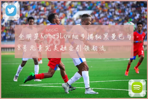 全明星Kobe3Low细节揭秘黑曼巴与8号元素完美融合引领潮流