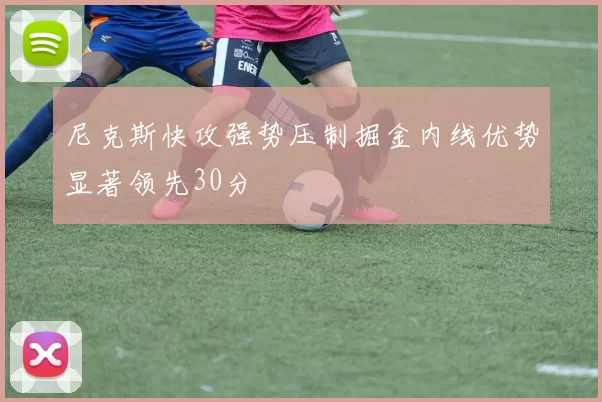 尼克斯快攻强势压制掘金内线优势显著领先30分