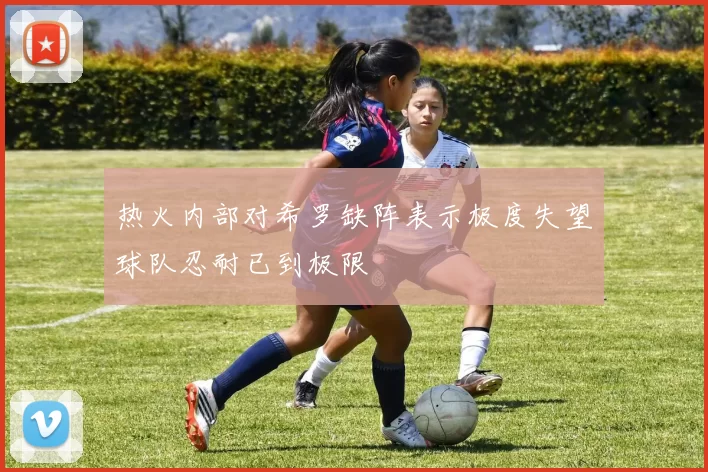 热火内部对希罗缺阵表示极度失望球队忍耐已到极限