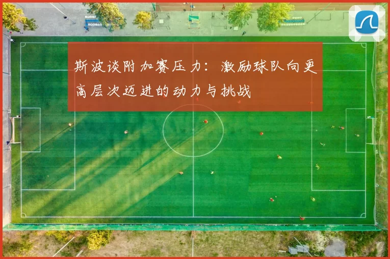 斯波谈附加赛压力：激励球队向更高层次迈进的动力与挑战