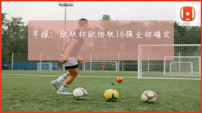 早报：欧联杯欧协联16强全部确定