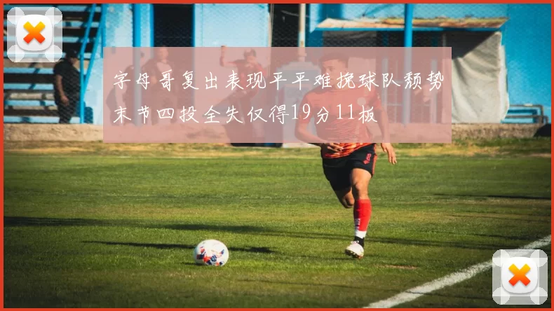 字母哥复出表现平平难挽球队颓势末节四投全失仅得19分11板