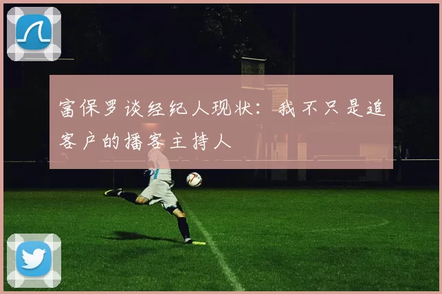 富保罗谈经纪人现状：我不只是追客户的播客主持人
