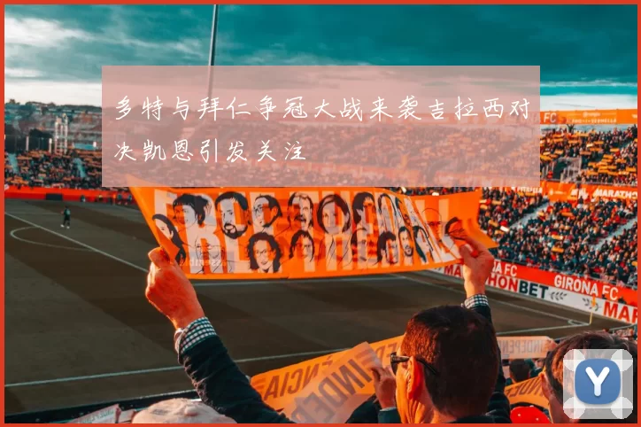 多特与拜仁争冠大战来袭吉拉西对决凯恩引发关注