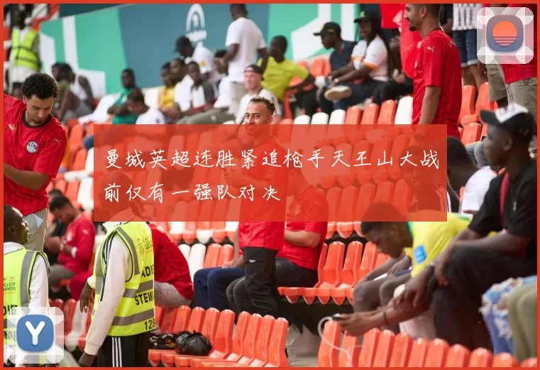 曼城英超连胜紧追枪手天王山大战前仅有一强队对决