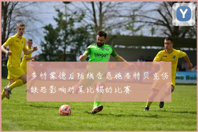 多特蒙德后防线告急施洛特贝克伤缺恐影响对莱比锡的比赛