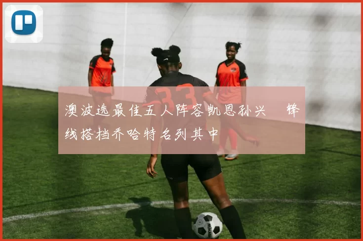 澳波选最佳五人阵容凯恩孙兴慜锋线搭档乔哈特名列其中