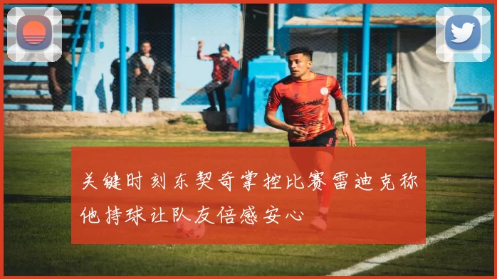 关键时刻东契奇掌控比赛雷迪克称他持球让队友倍感安心