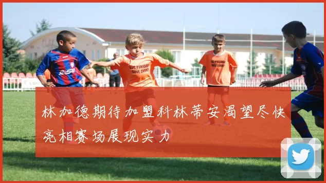 林加德期待加盟科林蒂安渴望尽快亮相赛场展现实力